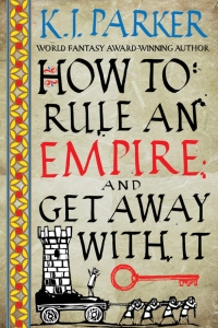 How to Rule an Empire and Get Away with It (The Siege #2) by K.J. Parker - Book Review