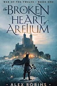 The Broken Heart of Arelium (The War of the Twelve #1) by Alex Robins